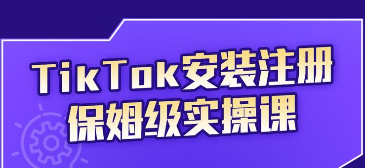 [国外项目]（2255期）TikTok安装注册保姆级实操课，tiktok账号注册0失败，提高你的账号运营段位-第1张图片-智慧创业网