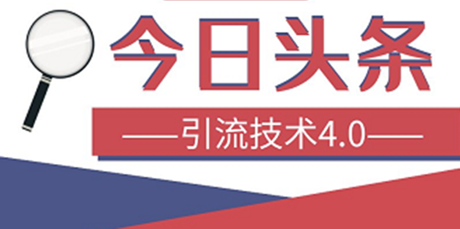 [引流-涨粉-软件]（1416期）今日头条引流技术4.0，打造爆款稳定引流的玩法，收入每月轻松过万(16节课)-第1张图片-智慧创业网