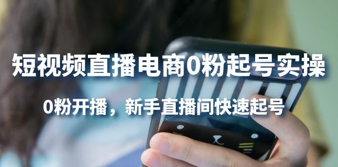 [直播带货]（4017期）短视频直播电商0粉起号实操，0粉开播，新手直播间快速起号