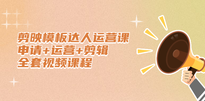 [短视频运营]（2371期）剪映模板达人运营课，申请+运营+剪辑全套视频课程