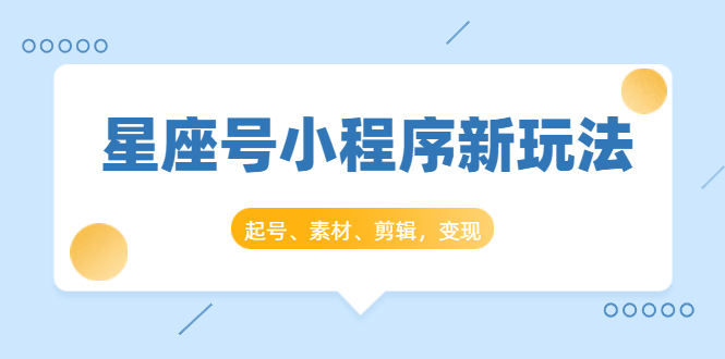 [短视频运营]（1449期）星座号小程序新玩法：起号、素材、剪辑，如何变现（附素材）