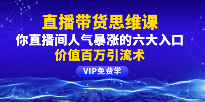[直播带货]（1470期）铖总直播带货思维课：你直播间人气暴涨的六大入口，价值百万引流术-第1张图片-智慧创业网