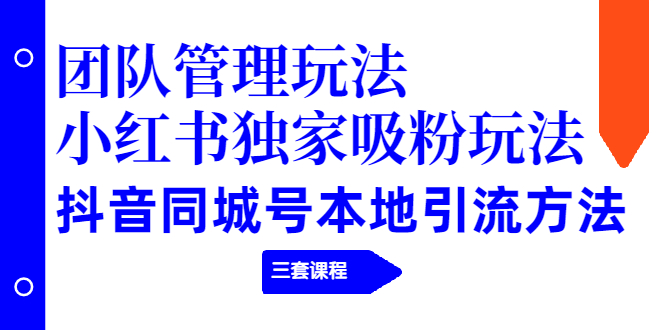 [小红书]（1922期）团队管理玩法+小红书独家吸粉玩法+抖音同城号本地引流方法（三套课程）