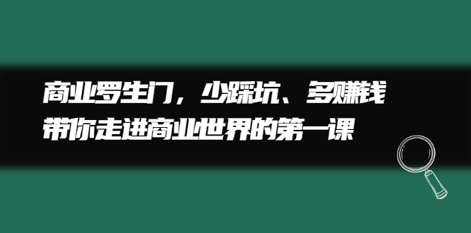 [创业项目]（2211期）商业罗生门，少踩坑、多赚钱带你走进商业世界的第一课-第1张图片-智慧创业网