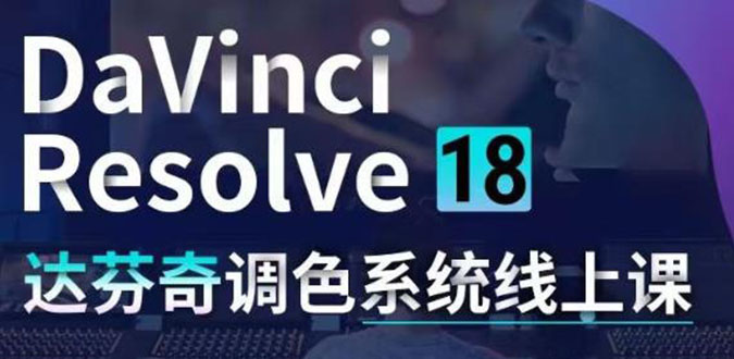 [短视频运营]（4175期）DaVinci Resolve 18达芬奇调色系统课：从软件操作 一直讲到完整案例实操