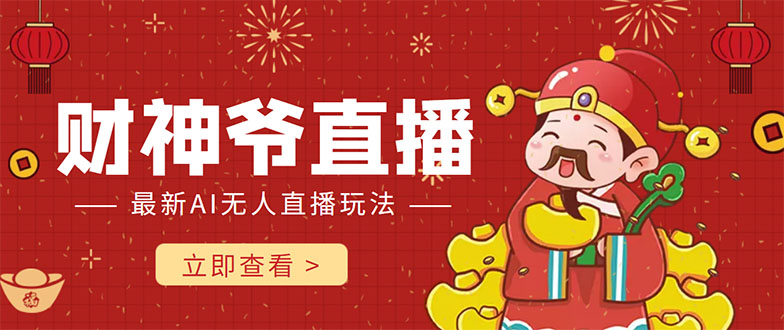 [短视频运营]（4269期）抖音快手财神爷AI智能直播间 无需真人出镜实时互动 不封号礼物打赏赚到手软