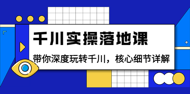 [短视频运营]（3651期）千川实操落地课：带你深度玩转千川，核心细节详解（18节课时）-第1张图片-智慧创业网