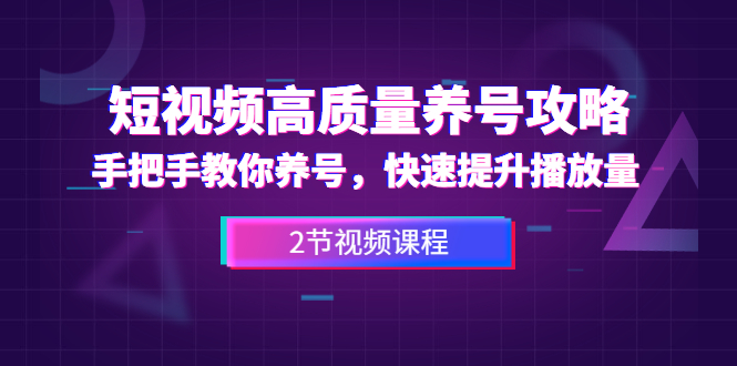 [短视频运营]（1329期）短视频高质量养号攻略：手把手教你养号，快速提升播放量（2节视频课）