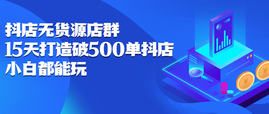 [无货源]（2275期）抖店无货源店群：15天打造破500单抖店，小白都能玩-第1张图片-智慧创业网