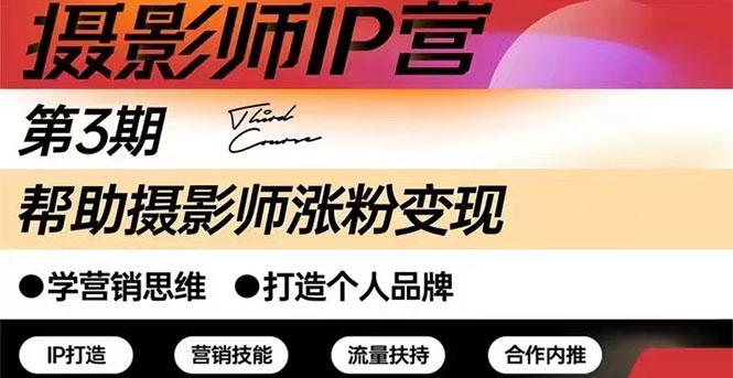 [美工-设计-建站]（2578期）摄影师IP营第三期（含1-2期）干货直播：帮助摄影师涨粉+变现
