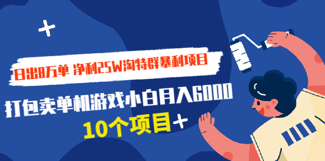 [国内电商]（1925期）日出8万单 净利25W淘特群暴利项目+打包卖单机游戏小白月入6000 (10个项目)-第1张图片-智慧创业网