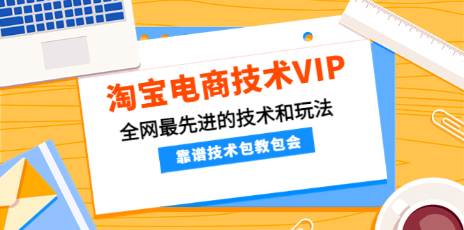 [国内电商]（4360期）淘宝电商技术VIP，全网最先进的技术和玩法，靠谱技术包教包会（更新115）