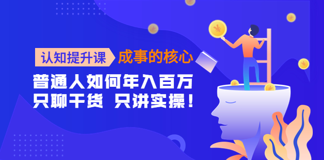[创业项目]（4171期）认知提升课-成事的核心：普通人如何年入百万，只聊干货 只讲实操！-第1张图片-智慧创业网
