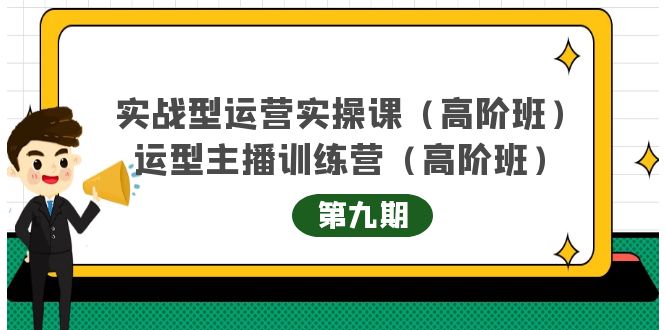 [短视频运营]（4025期）实战型运营实操课第9期+运营型主播训练营第9期，高阶班（51节课）