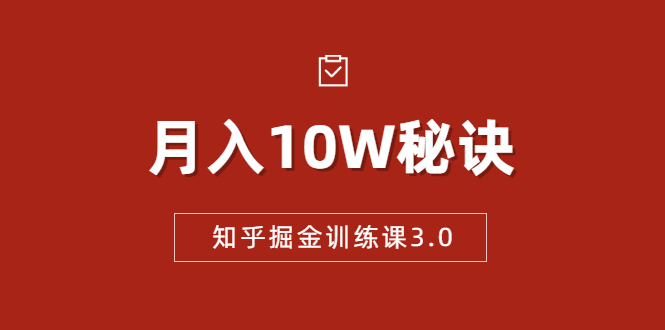 [引流-涨粉-软件]（1674期）知乎掘金训练课3.0：低成本，可复制，流水线化先进操作模式  月入10W秘诀