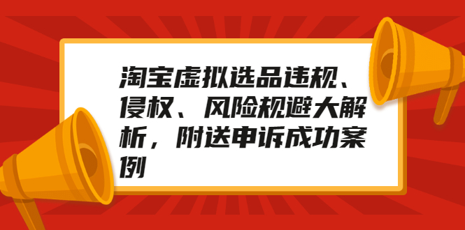 [虚拟资源]（2033期）淘宝虚拟选品违规、侵权、风险规避大解析，附送申诉成功案例！