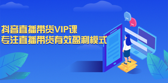 [短视频运营]（2572期）抖音直播带货VIP课，专注直播带货有效盈利模式-第1张图片-智慧创业网