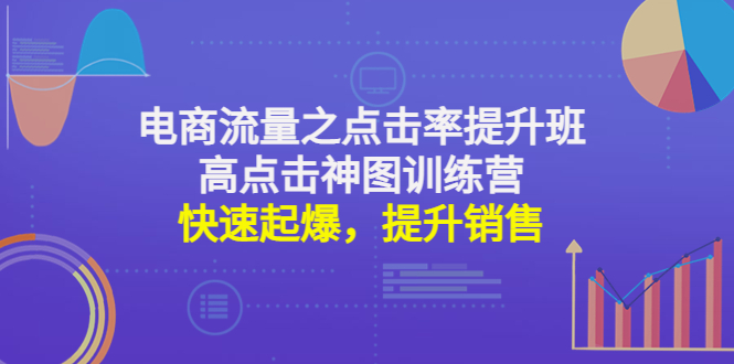 [国内电商]（4544期）电商流量之点击率提升班+高点击神图训练营：快速起爆，提升销售！