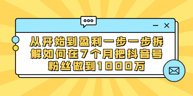 [引流-涨粉-软件]（1837期）从开始到盈利一步一步拆解如何在7个月把抖音号粉丝做到1000万-第1张图片-智慧创业网