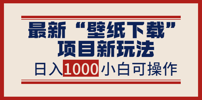[热门给力项目]（3664期）最新“壁纸下载”项目新玩法，小白零基础照抄也能日入1000+
