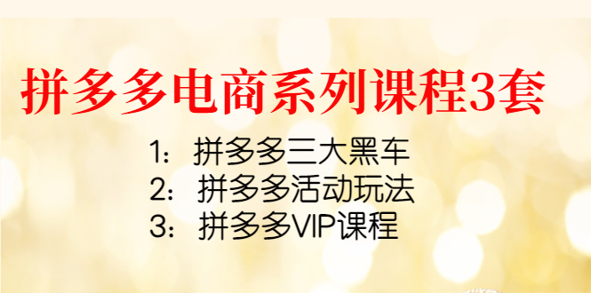 [国内电商]（4087期）拼多多电商系列课程3套：拼多多三大黑车+拼多多活动玩法+拼多多VIP课程