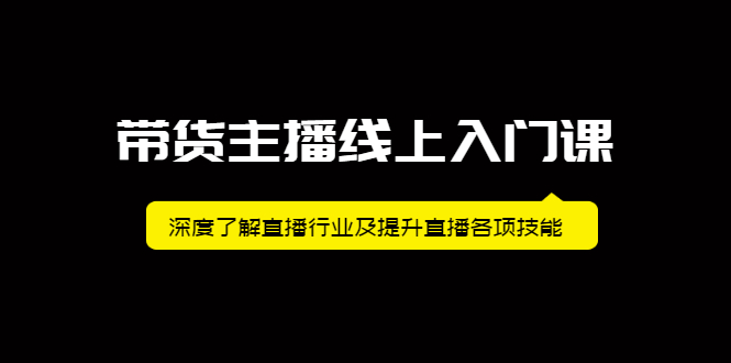 [直播带货]（2092期）带货主播线上入门课，深度了解直播行业及提升直播各项技能