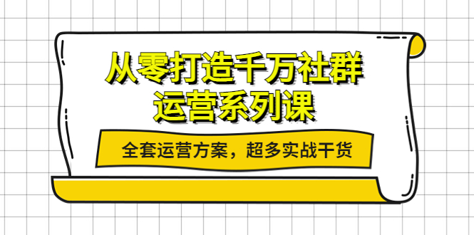 [新媒体]（3917期）从零打造千万社群-运营系列课：全套运营方案，超多实战干货