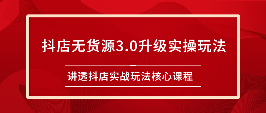 [无货源]（2276期）雷子抖店无货源3.0升级实操玩法：讲透抖店实战玩法核心课程-第1张图片-智慧创业网
