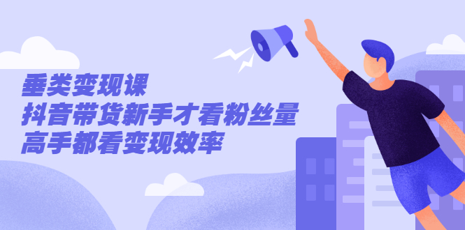 [虚拟资源]（2499期）张sir·垂类变现课，抖音带货新手才看粉丝量，高手都看变现效率