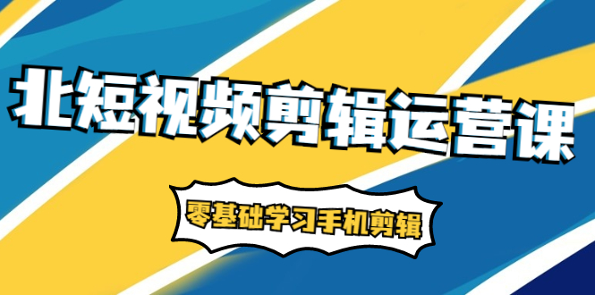 [短视频运营]（1911期）短视频剪辑运营课：账号+运营+直播，零基础学习手机剪辑【视频课程】