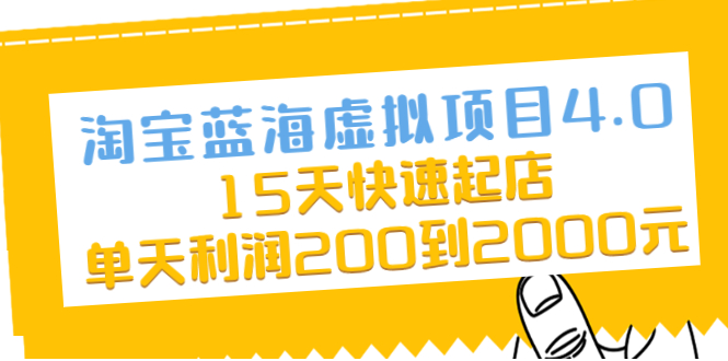 [虚拟资源]（2038期）淘宝蓝海虚拟项目4.0，15天快速起店，单天利润200到2000元