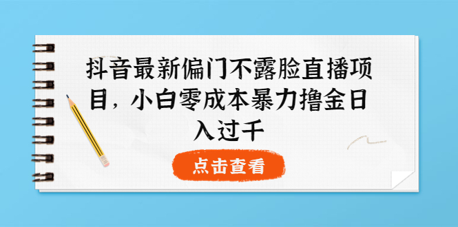 [热门给力项目]（3684期）抖音最新偏门不露脸直播项目，小白零成本暴力撸金日入1000+