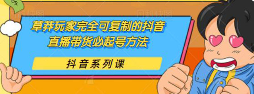 [直播带货]（1787期）草莽玩家完全可复制的抖音直播带货必起号方法 0粉0投放（保姆级无水印教程)