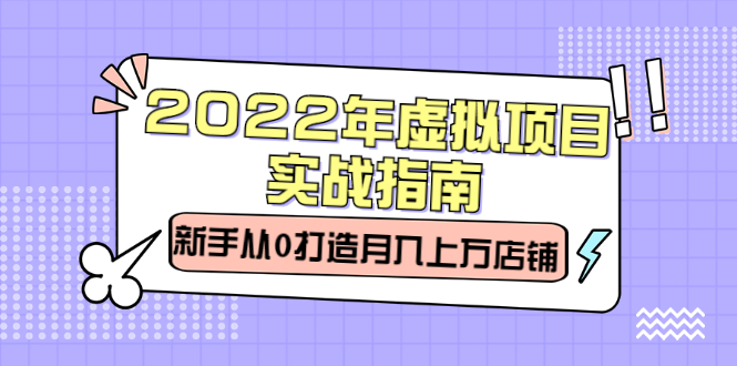 [虚拟资源]（2303期）2022年虚拟项目实战指南，新手从0打造月入上万店铺【视频课程】