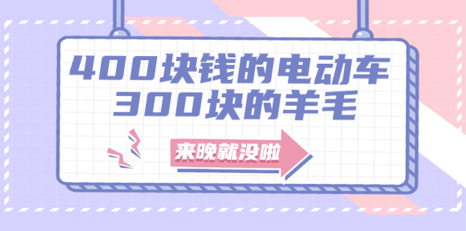 [热门给力项目]（1863期）400块钱的电动车，300块的羊毛，来晚就没啦！