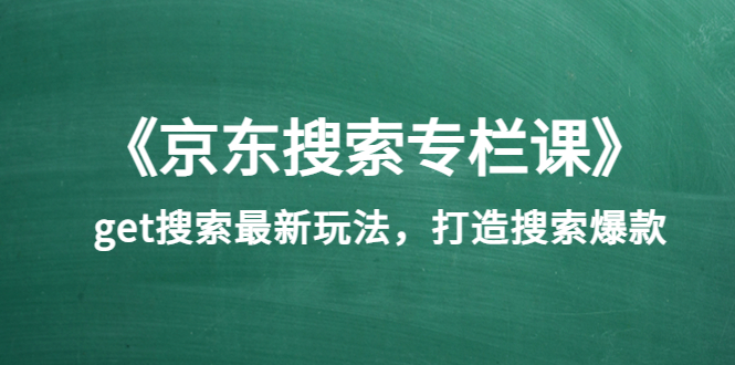 [国内电商]（3468期）《京东搜索专栏课》get搜索最新玩法，打造搜索爆款-第1张图片-智慧创业网