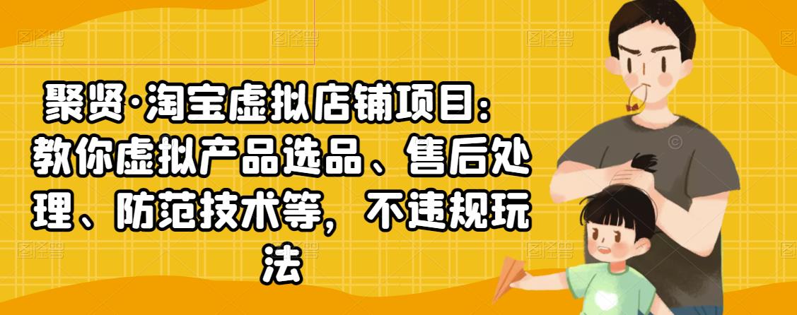 [虚拟资源]（2450期）淘宝虚拟店铺项目：教你虚拟产品选品、售后处理、防范技术等，不违规玩法