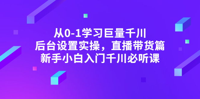 [直播带货]（2853期）从0-1学习巨量千川，后台设置实操，直播带货篇，新手小白入门千川必听课
