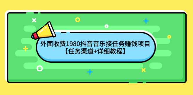 [热门给力项目]（4043期）外面收费1980抖音音乐接任务赚钱项目【任务渠道+详细教程】