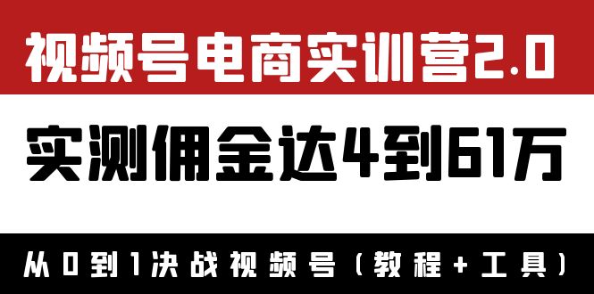[短视频运营]（3788期）外面收费1900×视频号电商实训营2.0：实测佣金达4到61万（教程+工具）