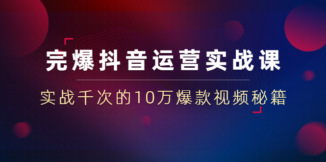 [短视频运营]（1469期）完爆抖音运营实战课：实战千次的10万爆款视频秘籍（23节视频-无水印）