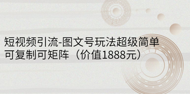[短视频运营]（2748期）短视频引流-图文号玩法超级简单，可复制可矩阵（价值1888元）-第1张图片-智慧创业网