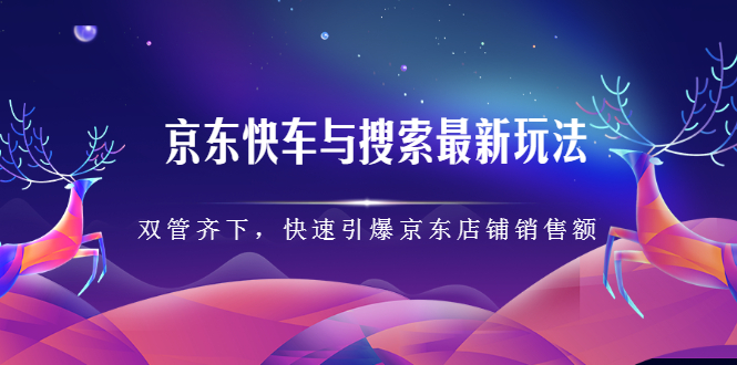 [国内电商]（2291期）京东快车与搜索最新玩法：双管齐下月销百万，快速引爆京东店铺销售额-第1张图片-智慧创业网