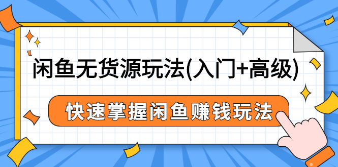 [虚拟资源]（2541期）闲鱼无货源玩法(入门+高级)，快速掌握闲鱼赚钱玩法