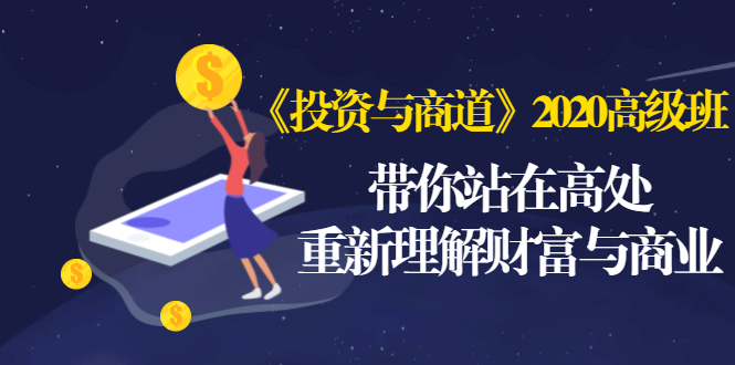 [创业项目]（1475期）《投资与商道》2020高级班：带你站在高处，重新理解财富与商业（无水印）-第1张图片-智慧创业网