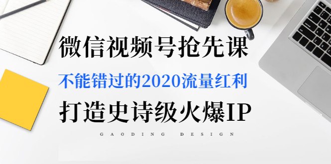 [短视频运营]（1225期）微信视频号抢先课：不能错过的2020流量红利，打造史诗级火爆IP（无水印）-第2张图片-智慧创业网