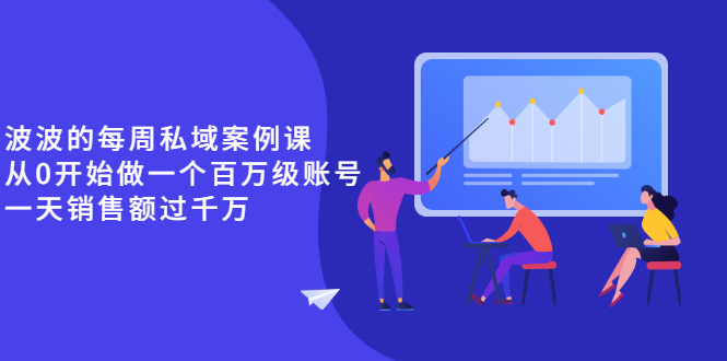 [营销-成交]（2553期）《波波的每周私域案例课》从0开始做一个百万级的账号 一天销售额过千万-第1张图片-智慧创业网