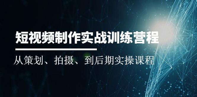 [短视频运营]（2010期）短视频制作实战训练营：从策划、拍摄、到后期实操课程