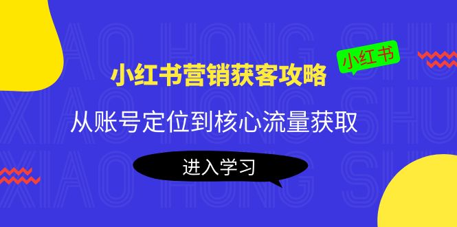[小红书]（4050期）小红书营销获客攻略：从账号定位到核心流量获取，爆款笔记打造！-第1张图片-智慧创业网