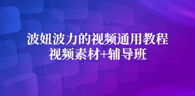 [短视频运营]（2420期）波妞波力的视频通用教程+视频素材+辅导班